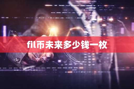 fil币未来多少钱一枚