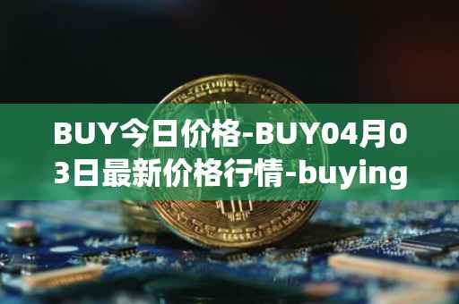 BUY今日价格-BUY04月03日最新价格行情-buying-com最新走势消息