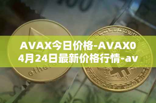 AVAX今日价格-AVAX04月24日最新价格行情-avalanche最新走势消息
