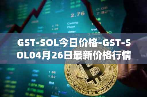 GST-SOL今日价格-GST-SOL04月26日最新价格行情-gstcoin最新走势消息