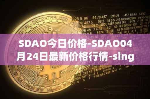 SDAO今日价格-SDAO04月24日最新价格行情-singularitydao最新走势消息