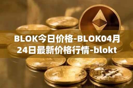 BLOK今日价格-BLOK04月24日最新价格行情-bloktopia最新走势消息