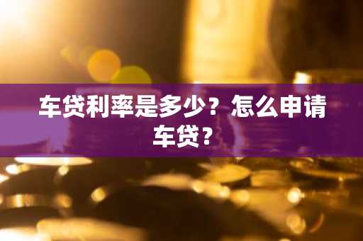 车贷利率是多少？怎么申请车贷？