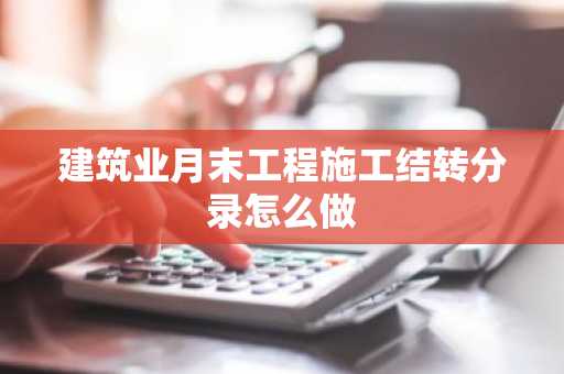 建筑业月末工程施工结转分录怎么做