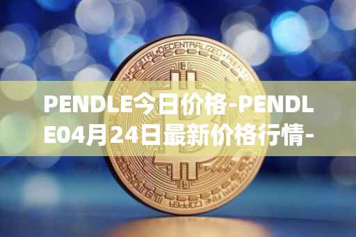 PENDLE今日价格-PENDLE04月24日最新价格行情-pendle最新走势消息