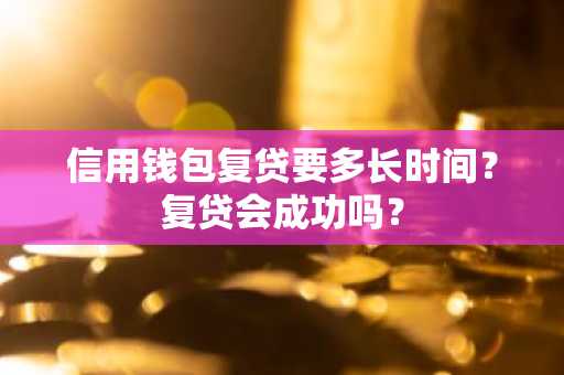 信用钱包复贷要多长时间？复贷会成功吗？