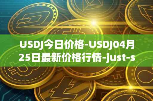 USDJ今日价格-USDJ04月25日最新价格行情-just-stablecoin最新走势消息