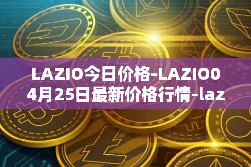 LAZIO今日价格-LAZIO04月25日最新价格行情-lazio-fan-token最新走势消息