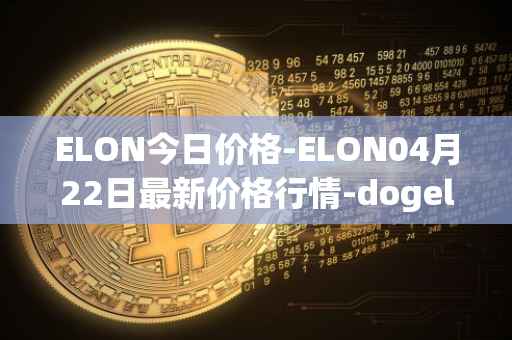 ELON今日价格-ELON04月22日最新价格行情-dogelon-mars最新走势消息