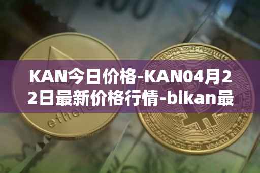 KAN今日价格-KAN04月22日最新价格行情-bikan最新走势消息