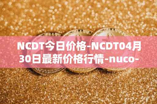 NCDT今日价格-NCDT04月30日最新价格行情-nuco-cloud最新走势消息