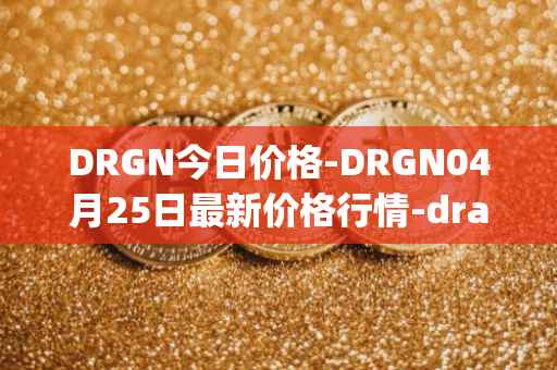 DRGN今日价格-DRGN04月25日最新价格行情-dragonchain最新走势消息
