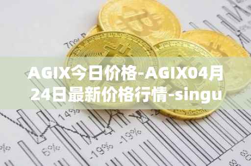 AGIX今日价格-AGIX04月24日最新价格行情-singularitynet-x最新走势消息