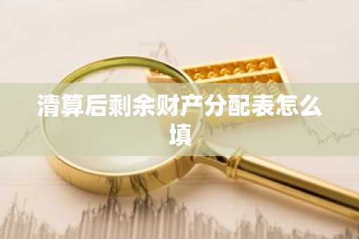 清算后剩余财产分配表怎么填