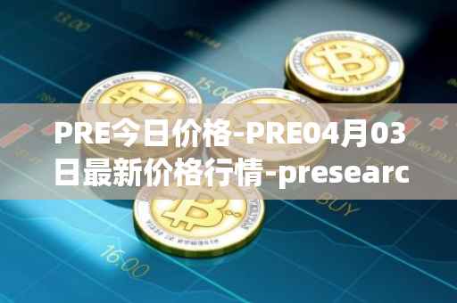 PRE今日价格-PRE04月03日最新价格行情-presearch最新走势消息