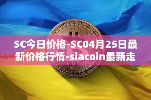 SC今日价格-SC04月25日最新价格行情-siacoin最新走势消息