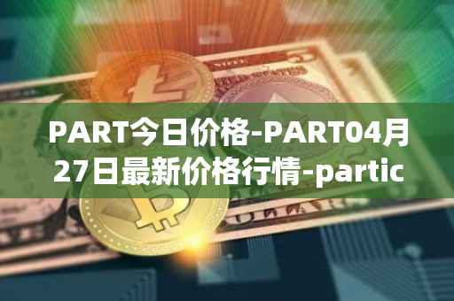 PART今日价格-PART04月27日最新价格行情-particl最新走势消息