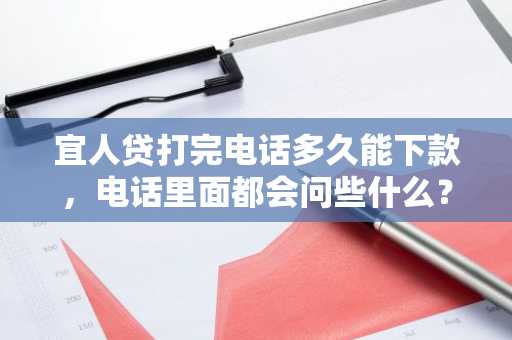 宜人贷打完电话多久能下款，电话里面都会问些什么？