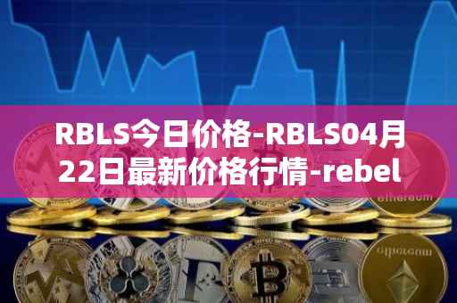 RBLS今日价格-RBLS04月22日最新价格行情-rebelbots最新走势消息