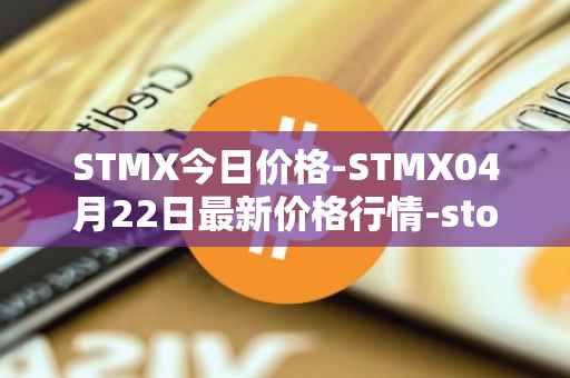 STMX今日价格-STMX04月22日最新价格行情-storm最新走势消息