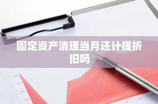 固定资产清理当月还计提折旧吗