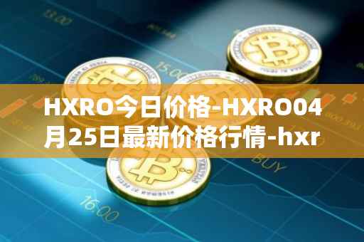 HXRO今日价格-HXRO04月25日最新价格行情-hxro最新走势消息