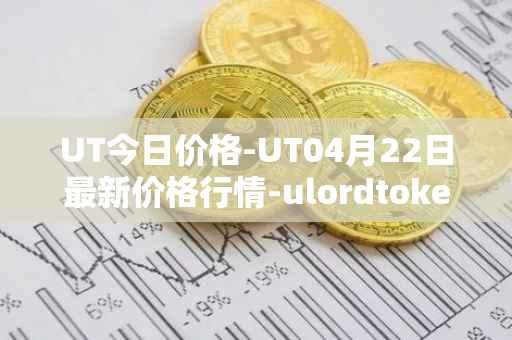 UT今日价格-UT04月22日最新价格行情-ulordtoken最新走势消息