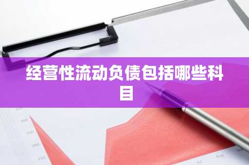 经营性流动负债包括哪些科目