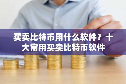 买卖比特币用什么软件？十大常用买卖比特币软件