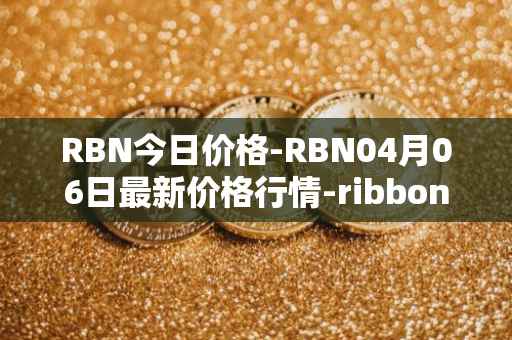 RBN今日价格-RBN04月06日最新价格行情-ribbon-finance最新走势消息