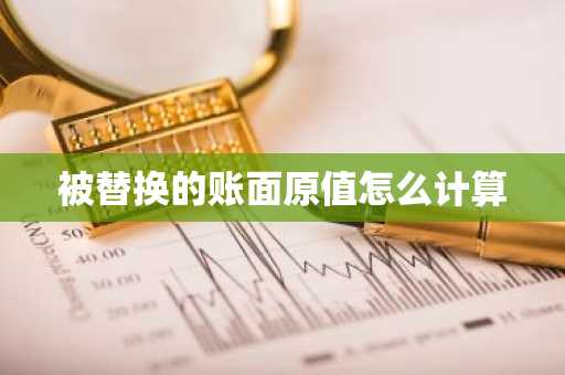 被替换的账面原值怎么计算