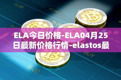 ELA今日价格-ELA04月25日最新价格行情-elastos最新走势消息