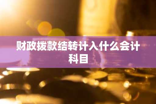 财政拨款结转计入什么会计科目