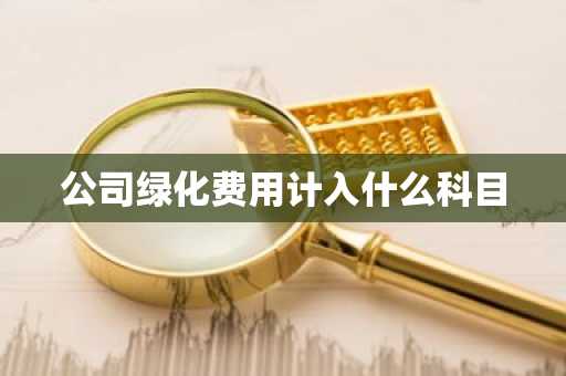 公司绿化费用计入什么科目