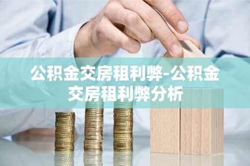 公积金交房租利弊-公积金交房租利弊分析
