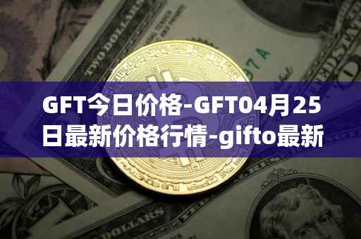 GFT今日价格-GFT04月25日最新价格行情-gifto最新走势消息