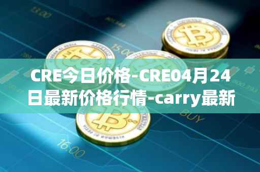 CRE今日价格-CRE04月24日最新价格行情-carry最新走势消息