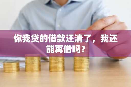 你我贷的借款还清了，我还能再借吗？