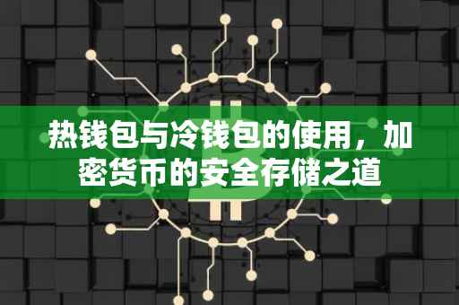 热钱包与冷钱包的使用，加密货币的安全存储之道