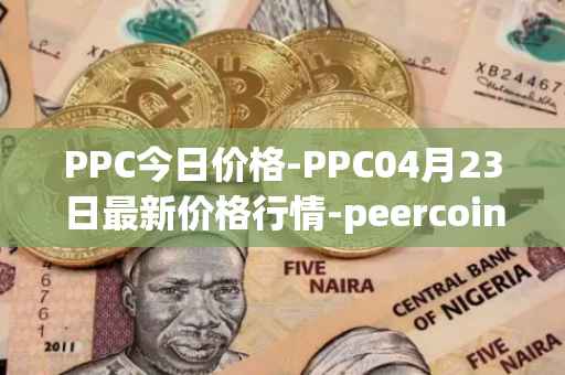 PPC今日价格-PPC04月23日最新价格行情-peercoin最新走势消息