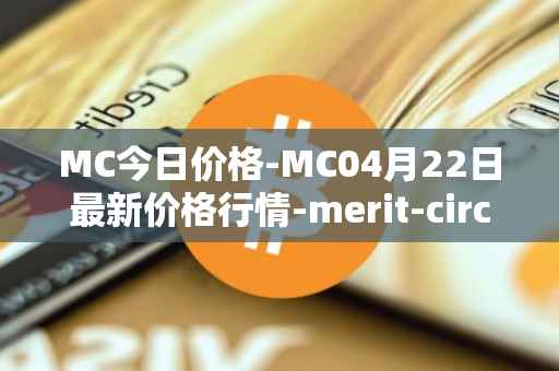 MC今日价格-MC04月22日最新价格行情-merit-circle最新走势消息