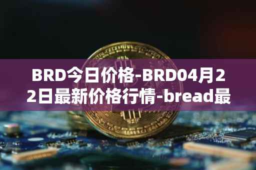 BRD今日价格-BRD04月22日最新价格行情-bread最新走势消息