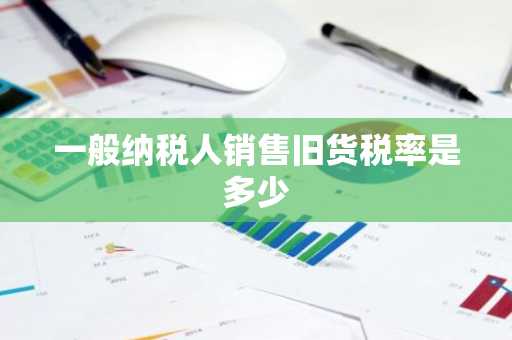 一般纳税人销售旧货税率是多少