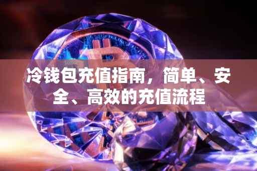 冷钱包充值指南，简单、安全、高效的充值流程