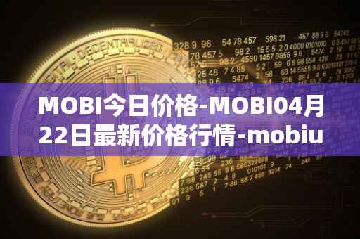 MOBI今日价格-MOBI04月22日最新价格行情-mobius最新走势消息