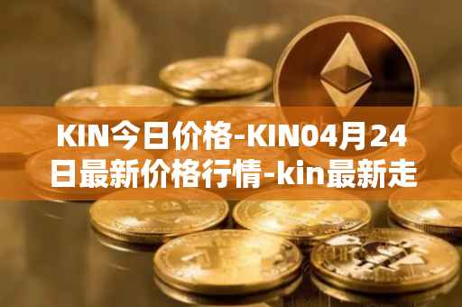 KIN今日价格-KIN04月24日最新价格行情-kin最新走势消息