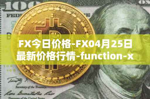 FX今日价格-FX04月25日最新价格行情-function-x最新走势消息