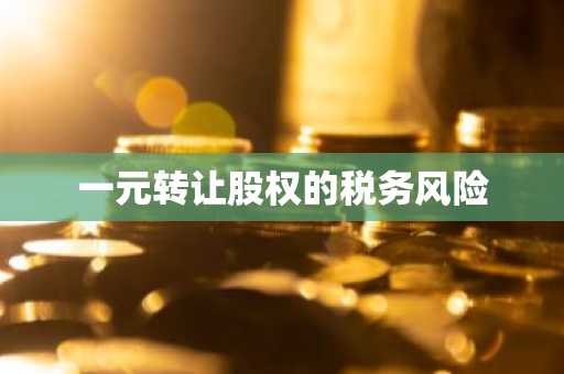 一元转让股权的税务风险