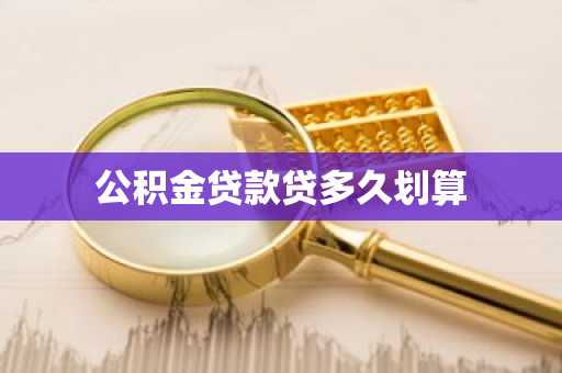 公积金贷款贷多久划算