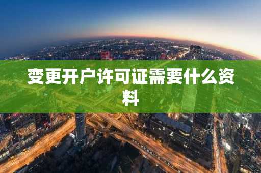 变更开户许可证需要什么资料